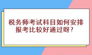 稅務師考試科目如何安排報考比較好通過呀？