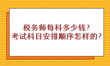 稅務(wù)師每科多少錢？考試科目安排順序是怎樣的？