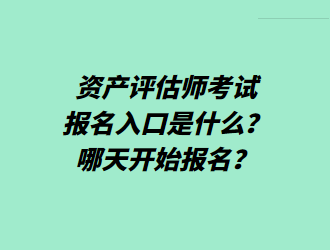 資產(chǎn)評估師考試報名入口是什么？哪天開始報名？