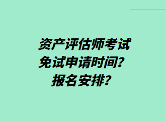 資產(chǎn)評估師考試免試申請時間？報名安排？