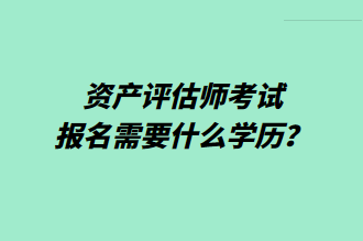 資產(chǎn)評估師考試報名需要什么學歷？