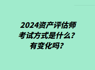 2024資產(chǎn)評估師考試方式是什么？有變化嗎？