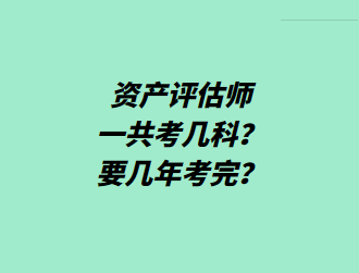 資產(chǎn)評估師一共考幾科？要幾年考完？