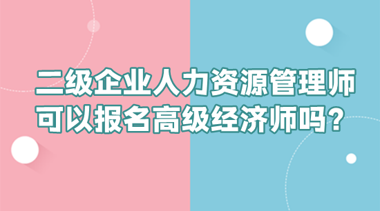 二級企業(yè)人力資源管理師可以報名高級經(jīng)濟師嗎？