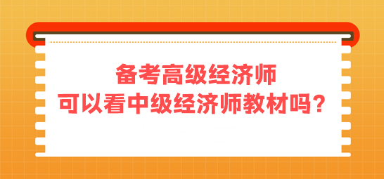 備考高級經(jīng)濟(jì)師 可以看中級經(jīng)濟(jì)師的教材嗎？