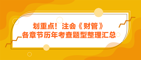 劃重點！注會《財管》各章節(jié)歷年考查題型整理匯總