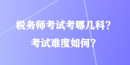 稅務(wù)師考試考哪幾科？考試難度如何？