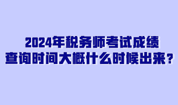 2024年稅務(wù)師考試成績(jī)查詢時(shí)間大概什么時(shí)候出來(lái)？