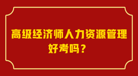 高級經(jīng)濟師人力資源管理好考嗎？