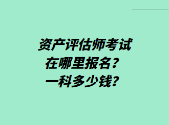 資產(chǎn)評估師考試在哪里報名？一科多少錢？