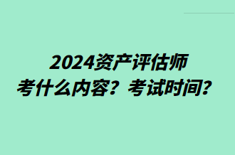 2024資產(chǎn)評(píng)估師考什么內(nèi)容？考試時(shí)間？