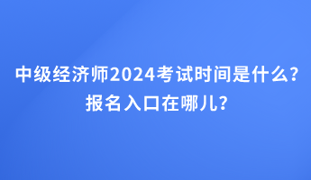 中級經(jīng)濟(jì)師2024考試時間是什么？報名入口在哪兒？