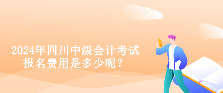 2024年四川中級(jí)會(huì)計(jì)考試報(bào)名費(fèi)用是多少呢？