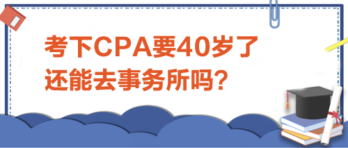 考下CPA要40歲了，還能去事務(wù)所嗎？