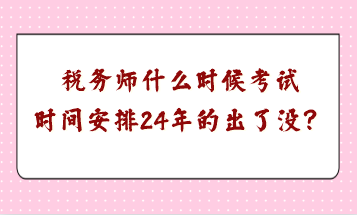 稅務(wù)師什么時(shí)候考試時(shí)間安排24年的出了沒？