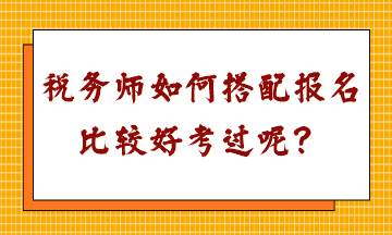 稅務(wù)師如何搭配報(bào)名比較好考過(guò)呢？