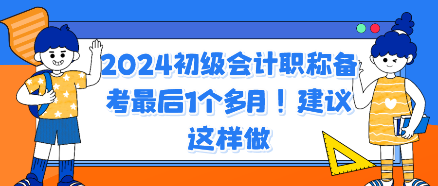 2024初級(jí)會(huì)計(jì)職稱備考最后1個(gè)多月！建議這樣做