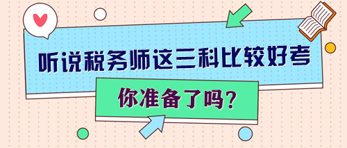 聽(tīng)說(shuō)稅務(wù)師這三科比較好考 你準(zhǔn)備了嗎？