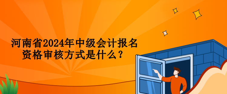 河南省2024年中級會計(jì)報名資格審核方式是什么？