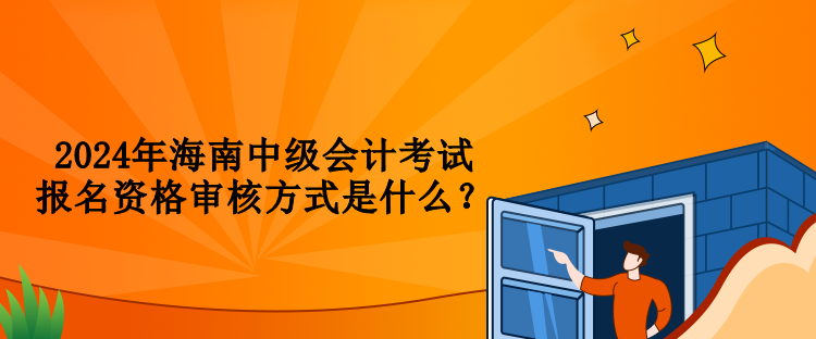 2024年海南中級會計考試報名資格審核方式是什么？