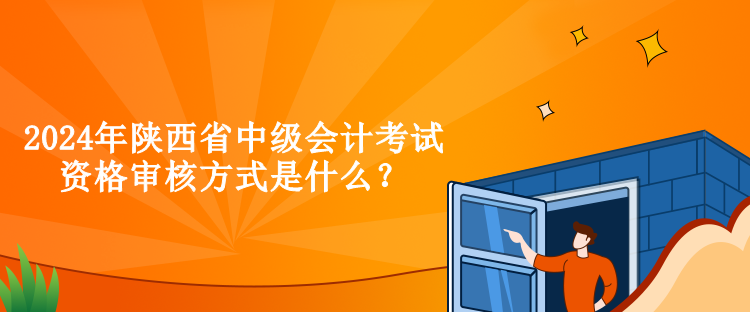 2024年陜西省中級(jí)會(huì)計(jì)考試資格審核方式是什么？