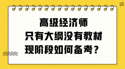 高級經(jīng)濟(jì)師只有大綱沒有教材 現(xiàn)階段如何備考？