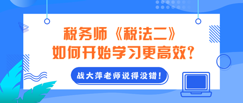 2024年稅務(wù)師《稅法二》如何開(kāi)始學(xué)習(xí)更高效？