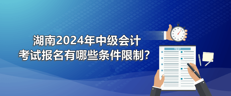 湖南2024年中級會(huì)計(jì)考試報(bào)名有哪些條件限制？