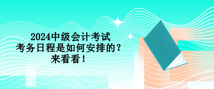 2024中級(jí)會(huì)計(jì)考試考務(wù)日程是如何安排的？來看看！