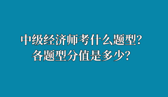 中級經(jīng)濟師考什么題型？各題型分值是多少？