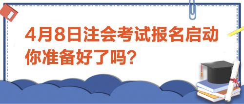 4月8日注會(huì)考試報(bào)名啟動(dòng)-你準(zhǔn)備好了嗎？