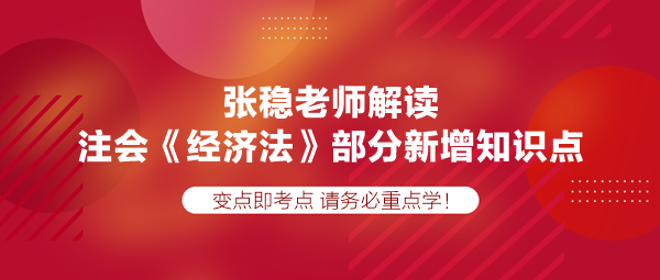 張穩(wěn)老師解讀注會(huì)《經(jīng)濟(jì)法》部分新增知識(shí)點(diǎn)，速學(xué)！