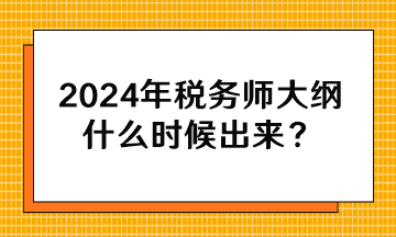 2024年稅務(wù)師大綱什么時候出來？