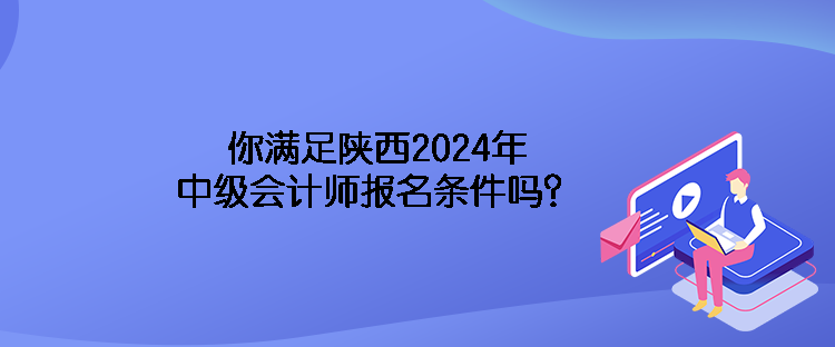 你滿足陜西2024年中級會計師報名條件嗎？