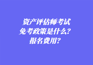 資產(chǎn)評估師考試免考政策是什么？報(bào)名費(fèi)用？