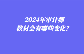 2024年審計師教材會有哪些變化？