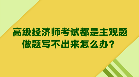 高級經濟師考試都是主觀題 做題寫不出來怎么辦？