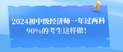 2024初中級經(jīng)濟師一年過兩科 90%的考生這樣做！