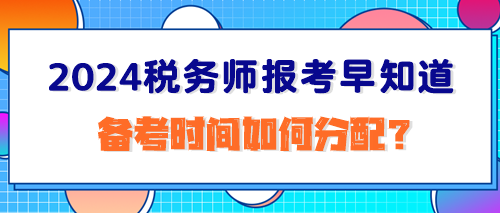 2024稅務(wù)師報(bào)考早知道：備考時(shí)間如何分配？