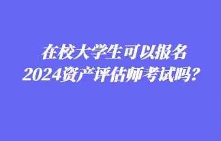 在校大學(xué)生可以報名2024年資產(chǎn)評估師考試嗎？