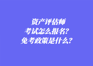 資產(chǎn)評估師考試怎么報名？免考政策是什么？