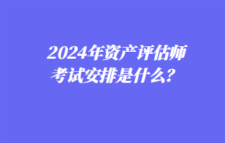 2024年資產(chǎn)評(píng)估師考試安排是什么？