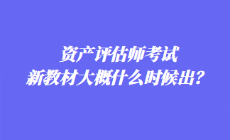 資產(chǎn)評(píng)估師考試新教材大概什么時(shí)候出？