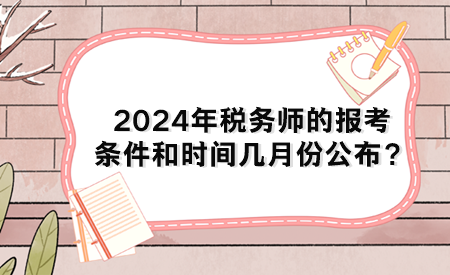 2024年稅務(wù)師的報(bào)考條件和時(shí)間幾月份公布？