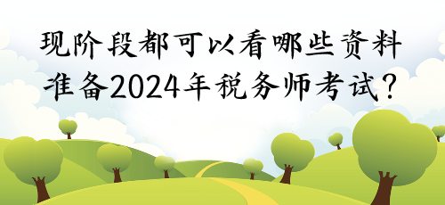 現(xiàn)階段都可以看哪些資料準(zhǔn)備2024年稅務(wù)師考試？