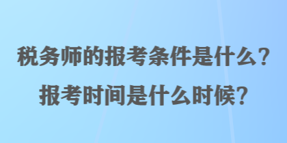 稅務(wù)師的報(bào)考條件是什么？報(bào)考時(shí)間是什么時(shí)候？