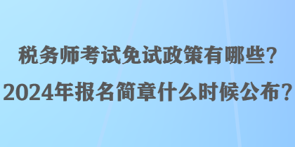 稅務(wù)師考試免試政策有哪些？2024年報名簡章什么時候公布？