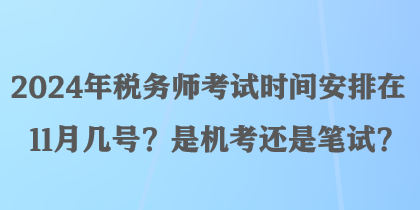 2024年稅務(wù)師考試時(shí)間安排在11月幾號(hào)？是機(jī)考還是筆試？