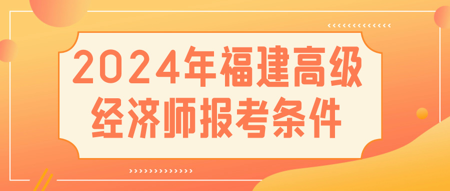 2024福建高級經濟師報考條件