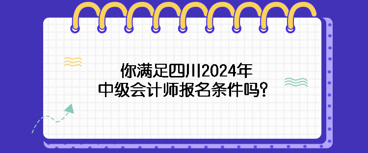 你滿足四川2024年中級(jí)會(huì)計(jì)師報(bào)名條件嗎？